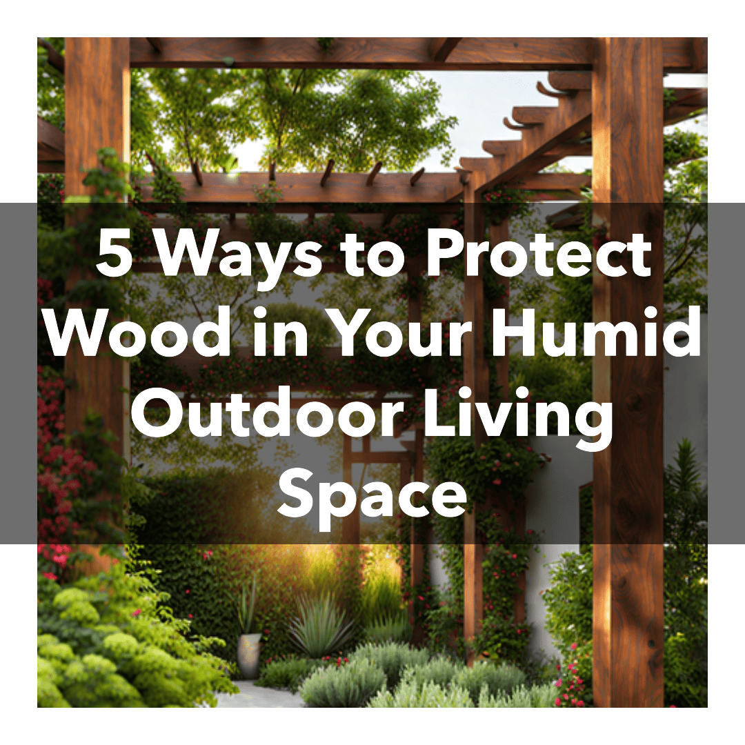 5 Ways to Protect Wood in Your Humid Outdoor Living Space - Cda Wood